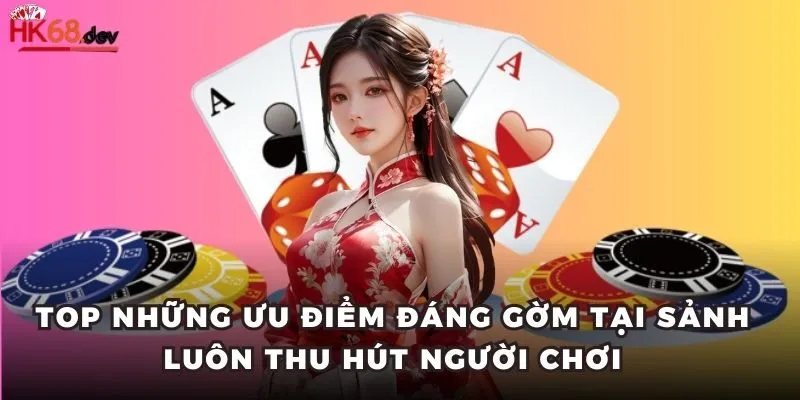 Top những ưu điểm đáng gờm tại sảnh luôn thu hút người chơi