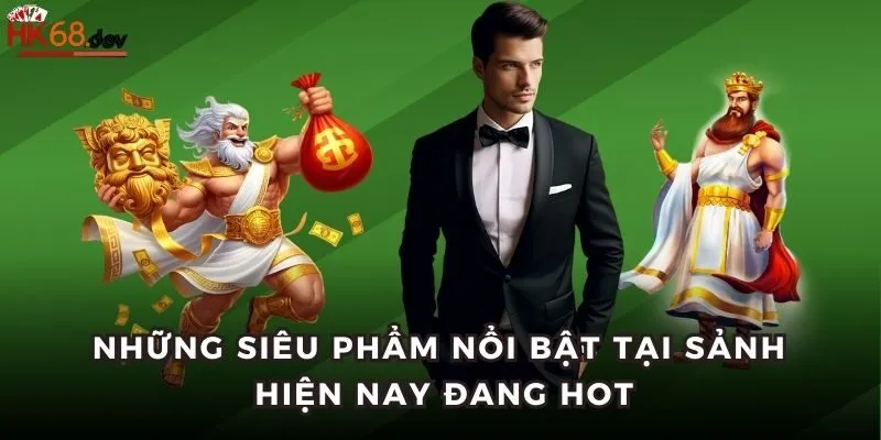 Những siêu phẩm nổi bật tại sảnh hiện nay đang hot