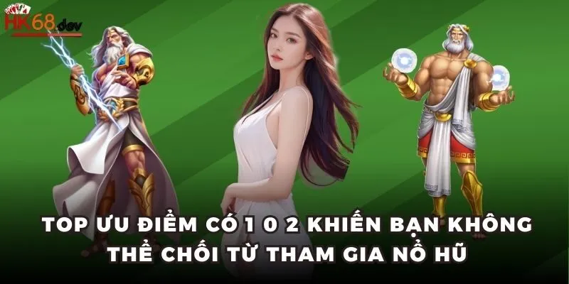 Top ưu điểm có 1 0 2 khiến bạn không thể chối từ tham gia Nổ Hũ